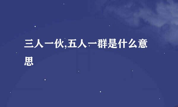 三人一伙,五人一群是什么意思