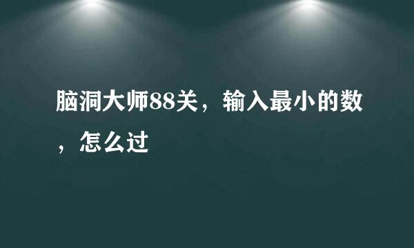 脑洞大师88关，输入最小的数，怎么过