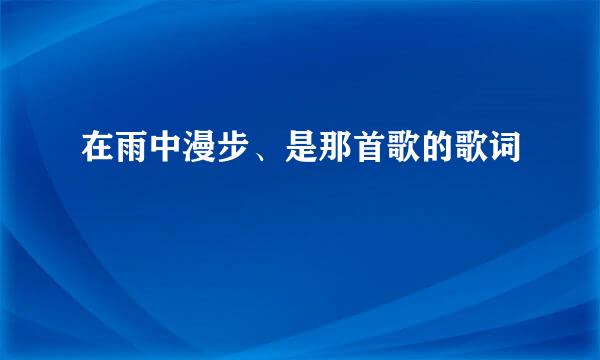 在雨中漫步、是那首歌的歌词
