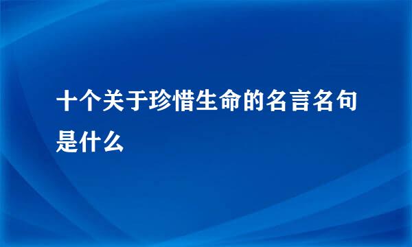 十个关于珍惜生命的名言名句是什么