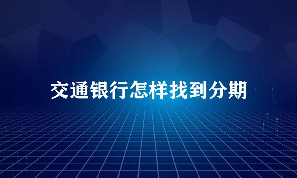 交通银行怎样找到分期