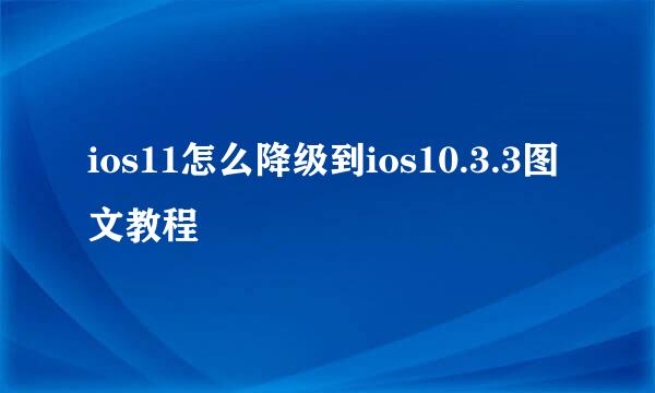 ios11怎么降级到ios10.3.3图文教程