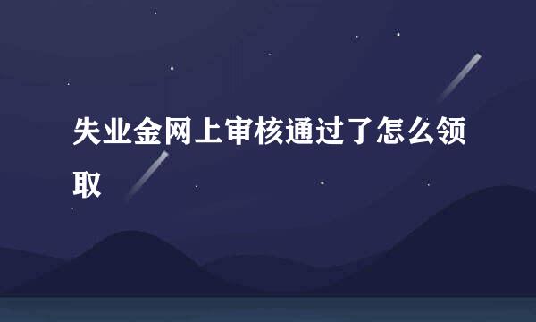 失业金网上审核通过了怎么领取
