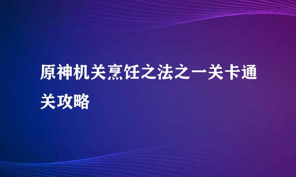 原神机关烹饪之法之一关卡通关攻略