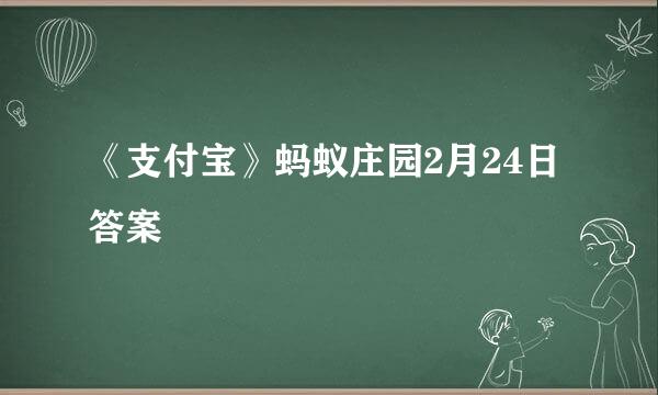 《支付宝》蚂蚁庄园2月24日答案
