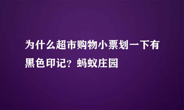 为什么超市购物小票划一下有黑色印记？蚂蚁庄园