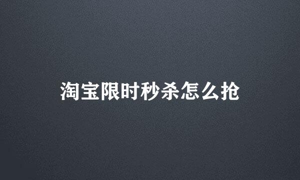 淘宝限时秒杀怎么抢