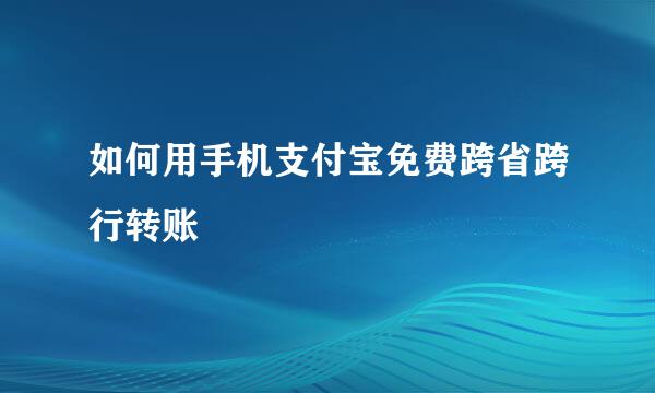 如何用手机支付宝免费跨省跨行转账
