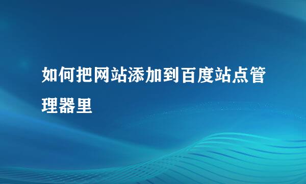 如何把网站添加到百度站点管理器里