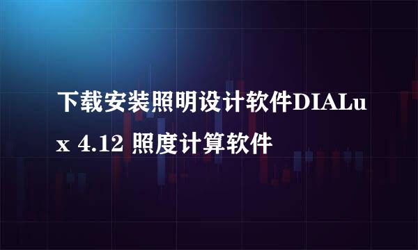 下载安装照明设计软件DIALux 4.12 照度计算软件