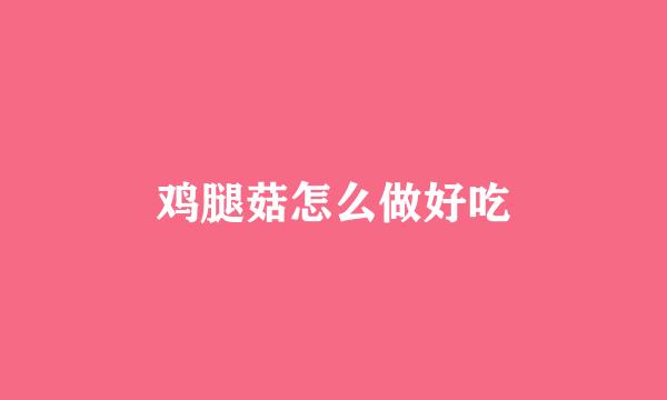 鸡腿菇怎么做好吃