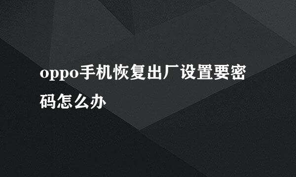 oppo手机恢复出厂设置要密码怎么办