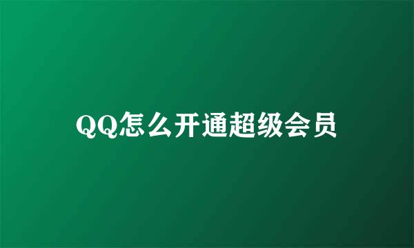 QQ怎么开通超级会员