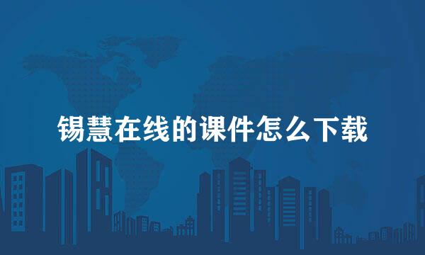 锡慧在线的课件怎么下载