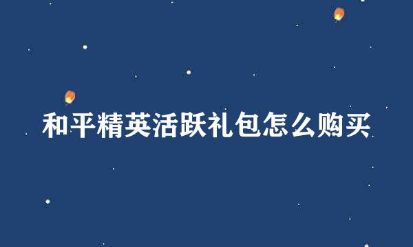 和平精英活跃礼包怎么购买