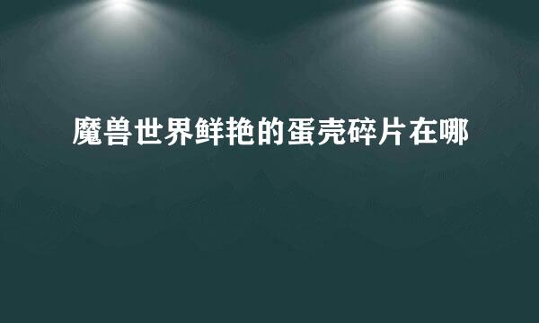 魔兽世界鲜艳的蛋壳碎片在哪