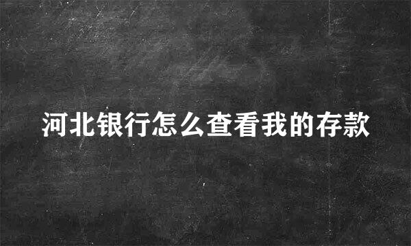 河北银行怎么查看我的存款
