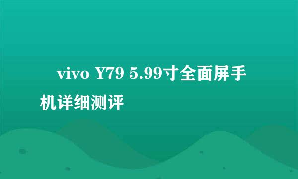 ​vivo Y79 5.99寸全面屏手机详细测评