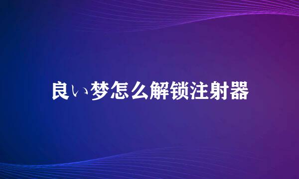 良い梦怎么解锁注射器