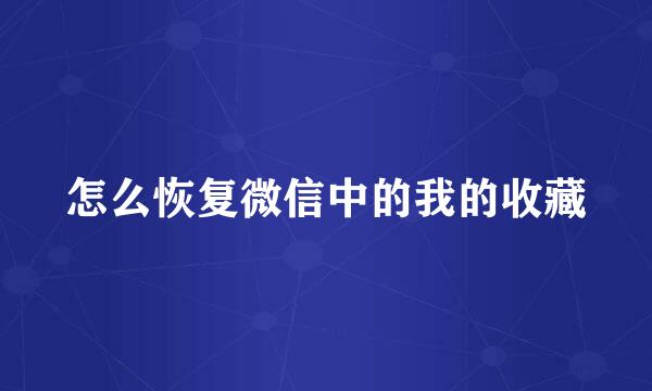 怎么恢复微信中的我的收藏