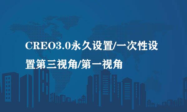 CREO3.0永久设置/一次性设置第三视角/第一视角