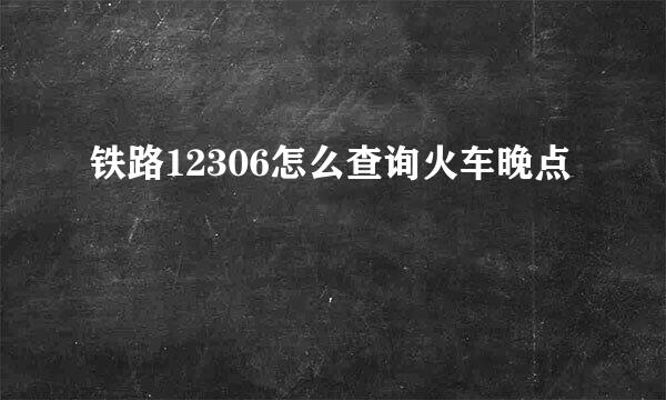铁路12306怎么查询火车晚点