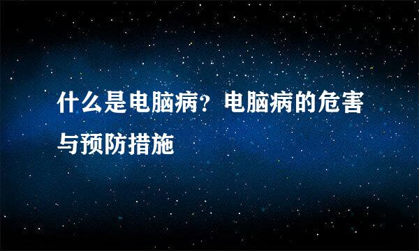 什么是电脑病？电脑病的危害与预防措施