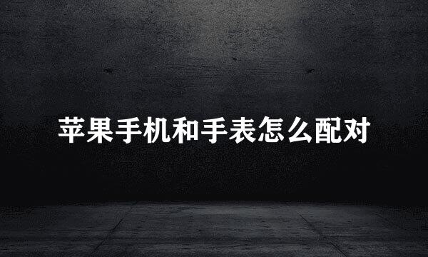 苹果手机和手表怎么配对