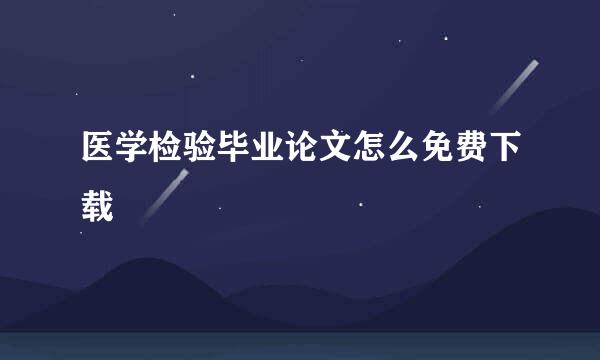 医学检验毕业论文怎么免费下载