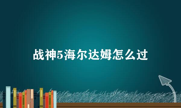 战神5海尔达姆怎么过
