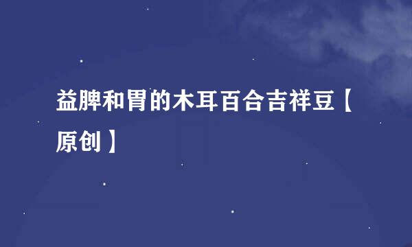 益脾和胃的木耳百合吉祥豆【原创】
