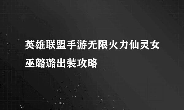 英雄联盟手游无限火力仙灵女巫璐璐出装攻略