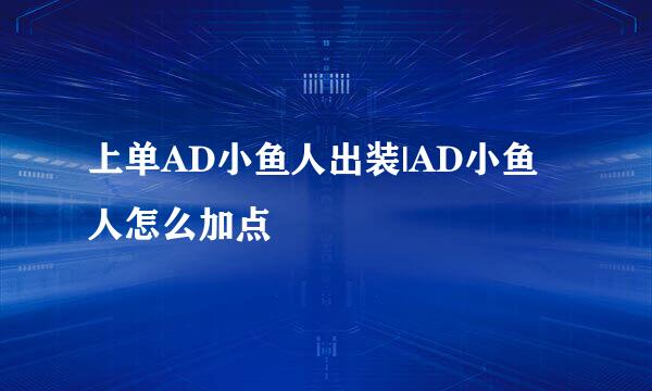 上单AD小鱼人出装|AD小鱼人怎么加点