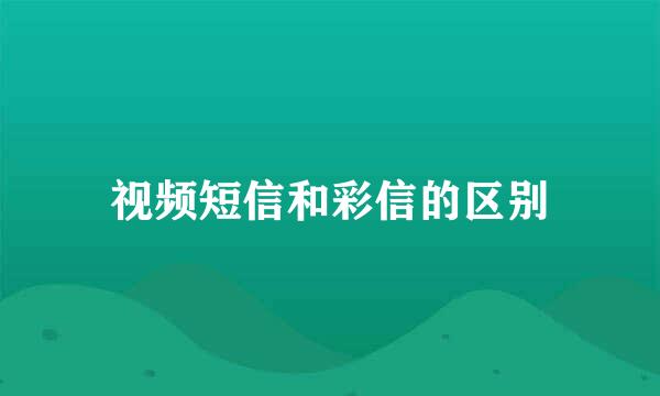 视频短信和彩信的区别