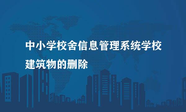 中小学校舍信息管理系统学校建筑物的删除