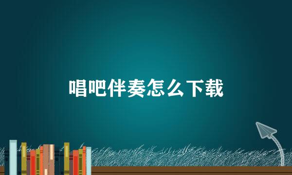 唱吧伴奏怎么下载