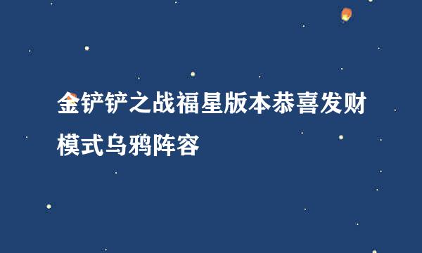金铲铲之战福星版本恭喜发财模式乌鸦阵容
