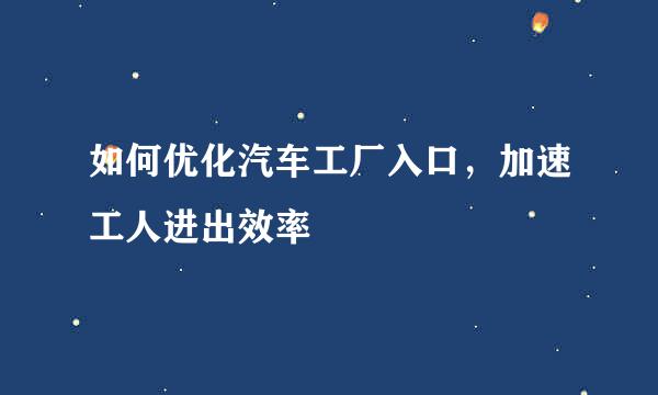 如何优化汽车工厂入口，加速工人进出效率
