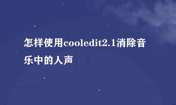 怎样使用cooledit2.1消除音乐中的人声