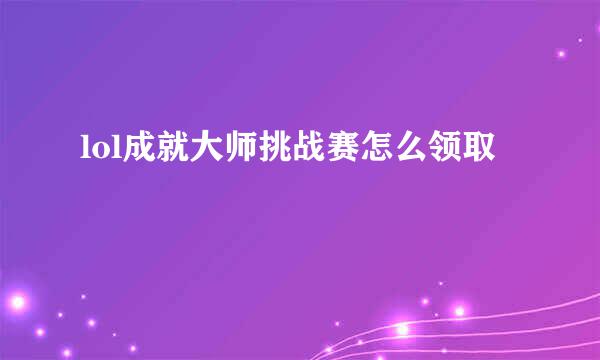 lol成就大师挑战赛怎么领取