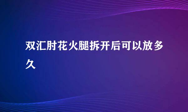 双汇肘花火腿拆开后可以放多久