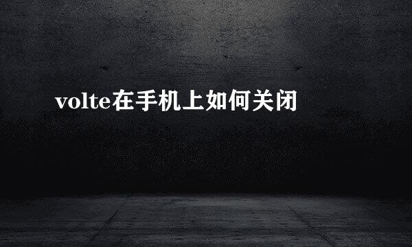 volte在手机上如何关闭