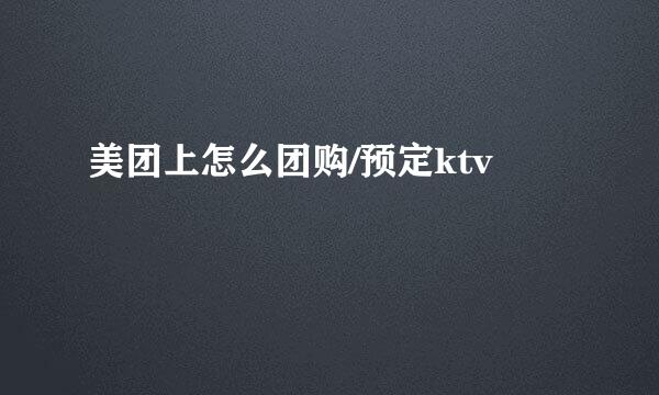 美团上怎么团购/预定ktv