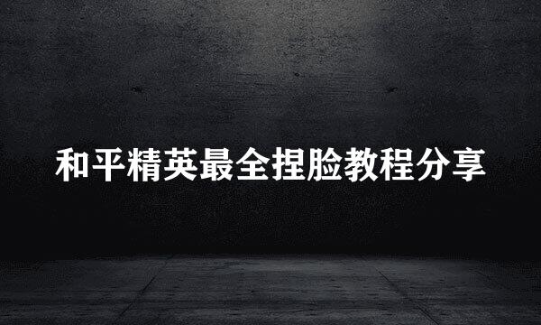 和平精英最全捏脸教程分享