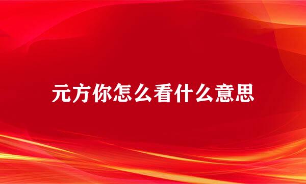 元方你怎么看什么意思