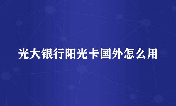 光大银行阳光卡国外怎么用