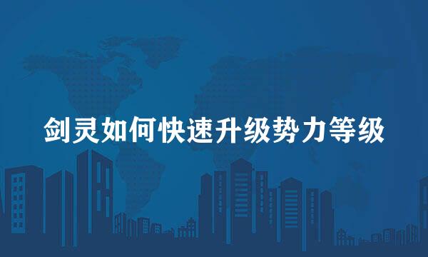剑灵如何快速升级势力等级