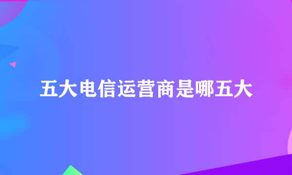 五大电信运营商是哪五大