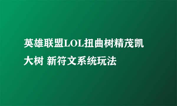 英雄联盟LOL扭曲树精茂凯 大树 新符文系统玩法