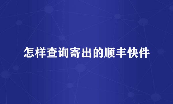 怎样查询寄出的顺丰快件